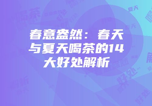 春意盎然：春天与夏天喝茶的14大好处解析