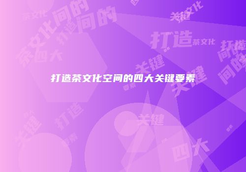打造茶文化空间的四大关键要素