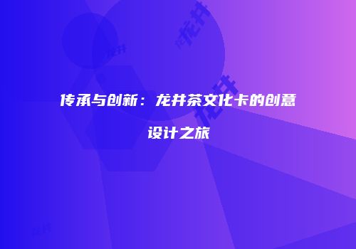 传承与创新：龙井茶文化卡的创意设计之旅