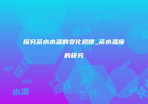 探究茶水水温的变化规律_茶水温度的研究