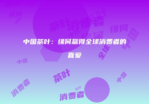 中国茶叶：缘何赢得全球消费者的喜爱