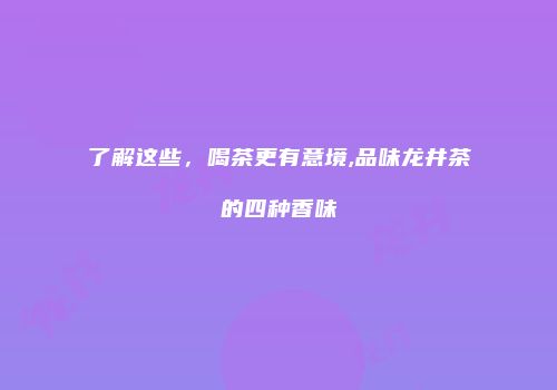 了解这些，喝茶更有意境,品味龙井茶的四种香味