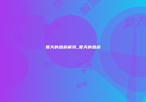 夏天的热茶解渴_夏天的热茶