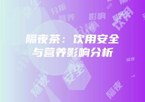 隔夜茶：饮用安全与营养影响分析