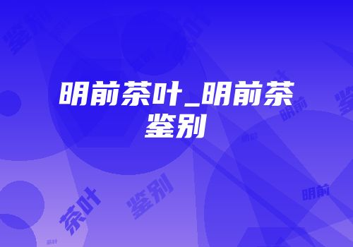 明前茶叶_明前茶鉴别