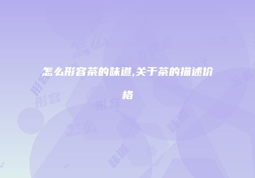怎么形容茶的味道,关于茶的描述价格