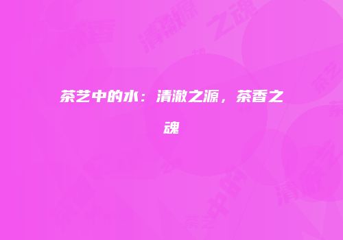 茶艺中的水：清澈之源，茶香之魂