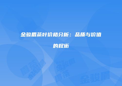 金骏眉茶叶价格分析：品质与价值的权衡