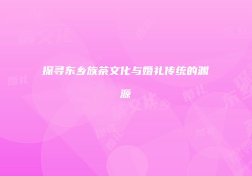 探寻东乡族茶文化与婚礼传统的渊源