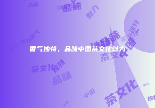 香气独特，品味中国茶文化魅力