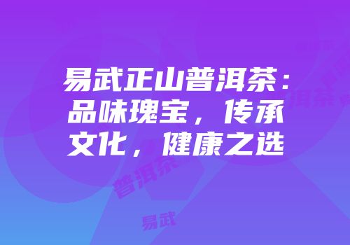 易武正山普洱茶：品味瑰宝，传承文化，健康之选
