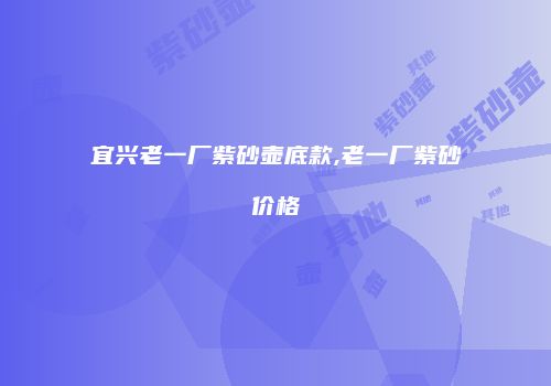 宜兴老一厂紫砂壶底款,老一厂紫砂价格