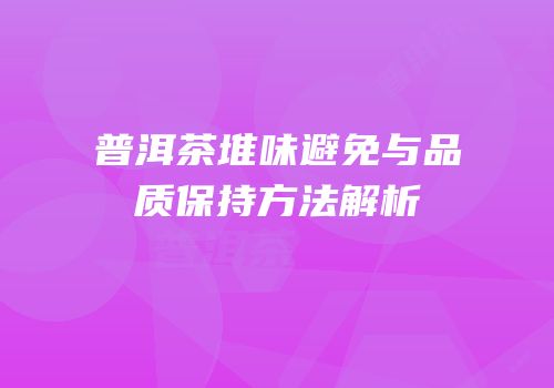普洱茶堆味避免与品质保持方法解析