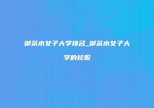 御茶水女子大学排名_御茶水女子大学的校服