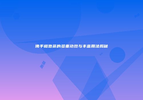 佛手柑泡茶的多重功效与丰富用法揭秘
