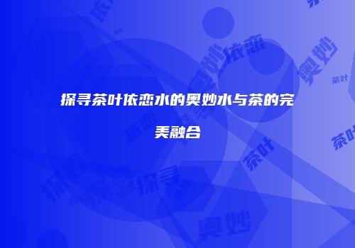 探寻茶叶依恋水的奥妙水与茶的完美融合