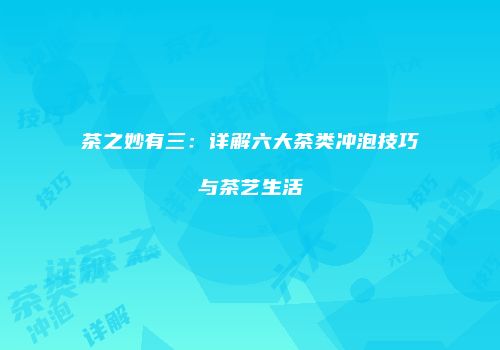 茶之妙有三：详解六大茶类冲泡技巧与茶艺生活
