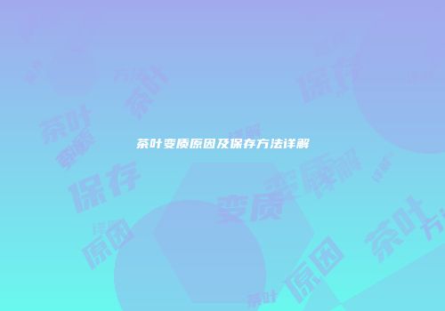 茶叶变质原因及保存方法详解