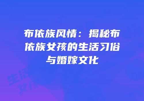 布依族风情：揭秘布依族女孩的生活习俗与婚嫁文化