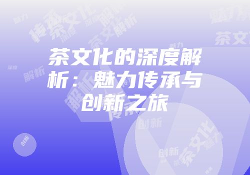 茶文化的深度解析：魅力传承与创新之旅