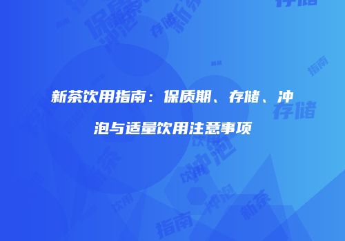新茶饮用指南：保质期、存储、冲泡与适量饮用注意事项