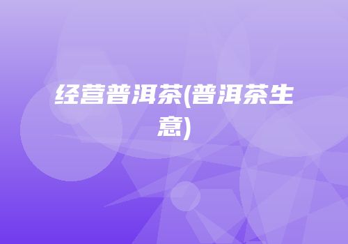 经营普洱茶(普洱茶生意)