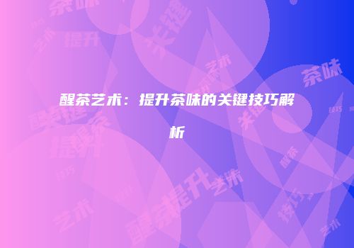 醒茶艺术：提升茶味的关键技巧解析
