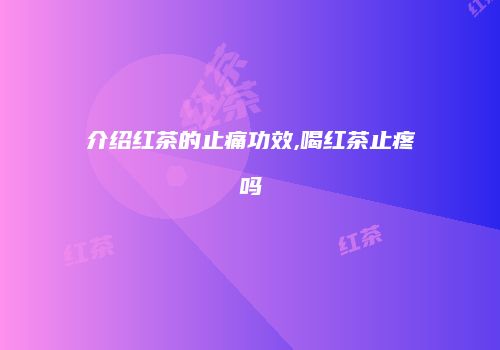 介绍红茶的止痛功效,喝红茶止疼吗