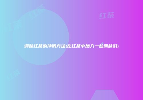 调味红茶的冲调方法(在红茶中加入一些调味料)