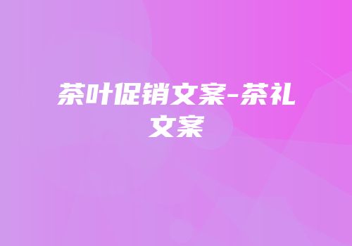 茶叶促销文案-茶礼文案
