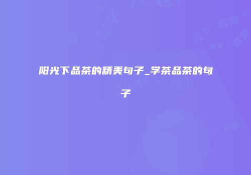 阳光下品茶的精美句子_学茶品茶的句子