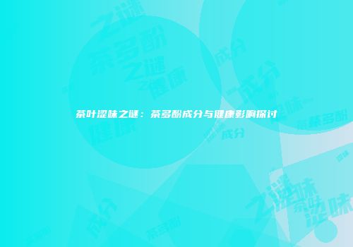 茶叶涩味之谜：茶多酚成分与健康影响探讨