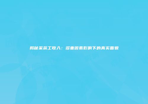 揭秘采茶工收入：多重因素影响下的真实面貌