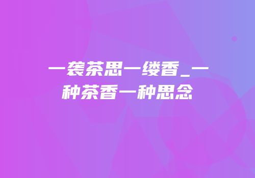 一袭茶思一缕香_一种茶香一种思念