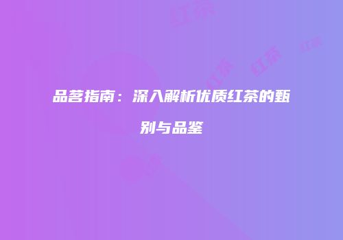 品茗指南：深入解析优质红茶的甄别与品鉴