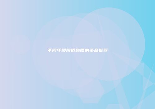 不同年龄段适合喝的茶品推荐
