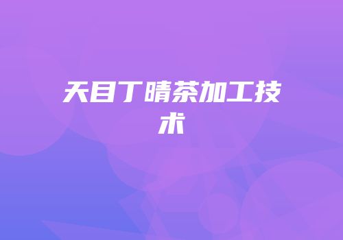 天目丁晴茶加工技术