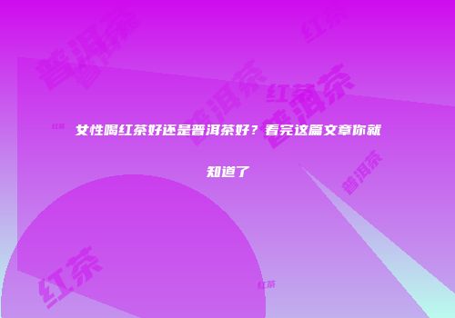 女性喝红茶好还是普洱茶好？看完这篇文章你就知道了