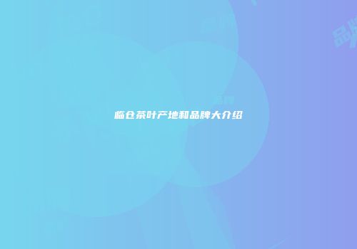 临仓茶叶产地和品牌大介绍