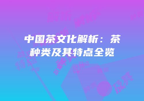 中国茶文化解析：茶种类及其特点全览