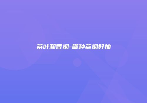 茶叶和香烟-哪种茶烟好抽