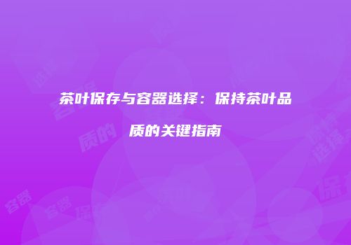 茶叶保存与容器选择：保持茶叶品质的关键指南