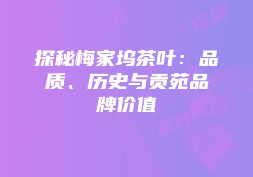 探秘梅家坞茶叶：品质、历史与贡苑品牌价值