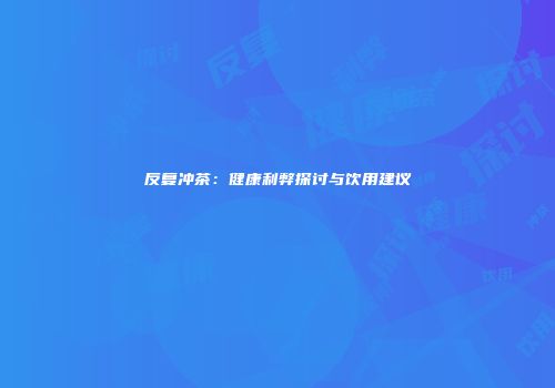 反复冲茶：健康利弊探讨与饮用建议