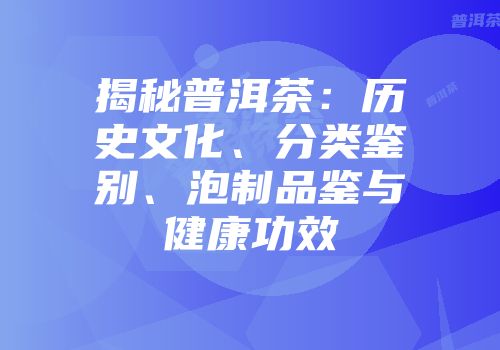 揭秘普洱茶：历史文化、分类鉴别、泡制品鉴与健康功效