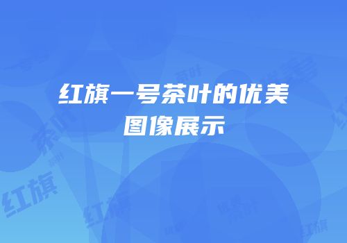红旗一号茶叶的优美图像展示