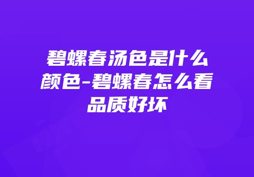 碧螺春汤色是什么颜色-碧螺春怎么看品质好坏