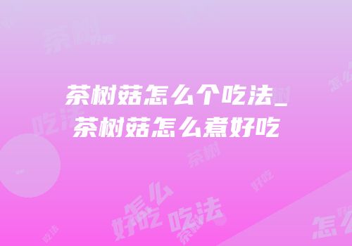 茶树菇怎么个吃法_茶树菇怎么煮好吃
