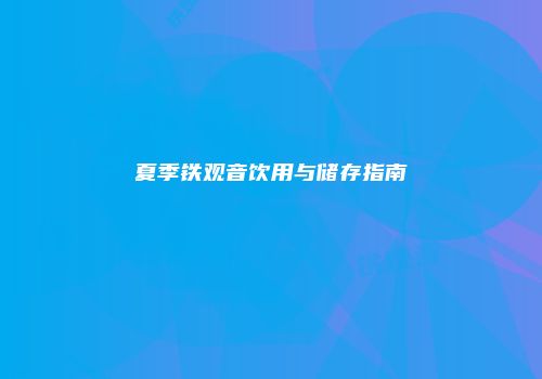 夏季铁观音饮用与储存指南