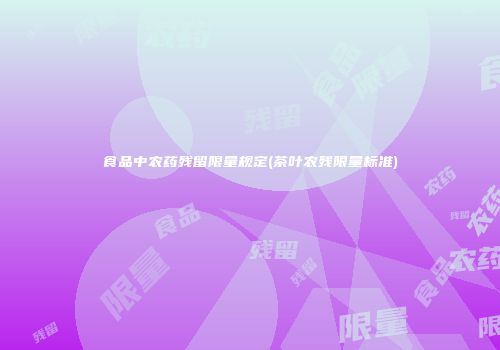 食品中农药残留限量规定(茶叶农残限量标准)